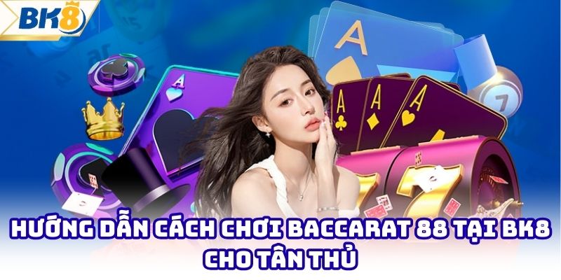 Hướng Dẫn Cách Chơi Baccarat 88 Tại BK8 Cho Tân Thủ