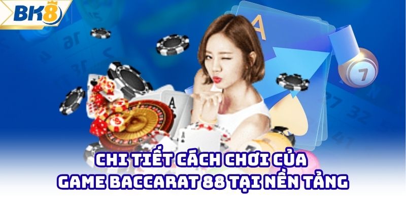 Chi tiết cách chơi của game baccarat 88 tại nền tảng