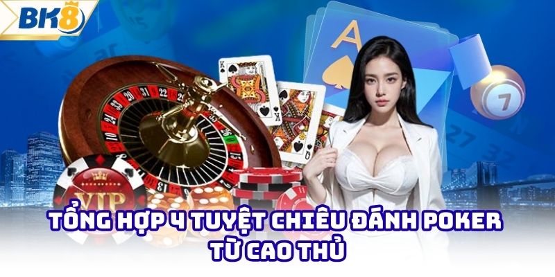Tổng hợp 4 tuyệt chiêu đánh poker từ cao thủ